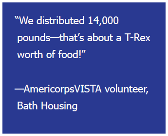"We distributed 14,000 pounds - that's about a T-Rex worth of food!" - AmericorpsVISTA volunteer, Bath Housing