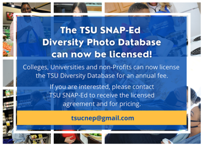 The TSU SNAP-Ed Diversity Photo Database can now be licensed! Colleges, Universities, and non-Profits can now license the TSU Diversity Database for an annual fee. If you are interested, please contact TSU SNAP-Ed to receive the licensed agreement and for pricing. tsucnep@gmail.com