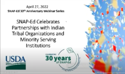 SNAP-Ed 30th Anniversary Webinar Series April 27, 2022 SNAP-Ed Celebrates Partnerships with Indian Tribal Organizations and Minority Serving Institutions