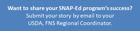 Want to hare your SNAP-Ed program's success? Submit your story by email to your USDA, FNS Regional Coordinator